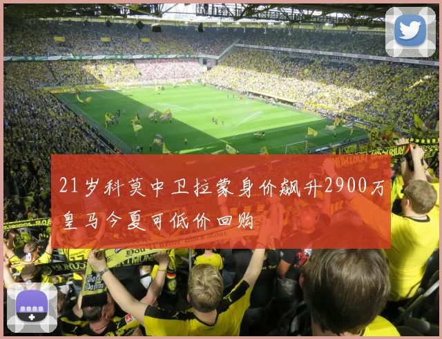 21岁科莫中卫拉蒙身价飙升2900万皇马今夏可低价回购