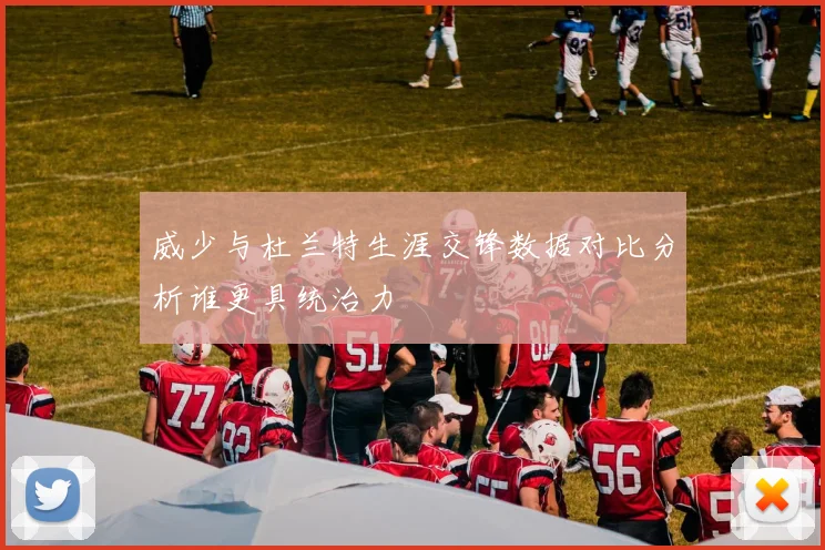 威少与杜兰特生涯交锋数据对比分析谁更具统治力