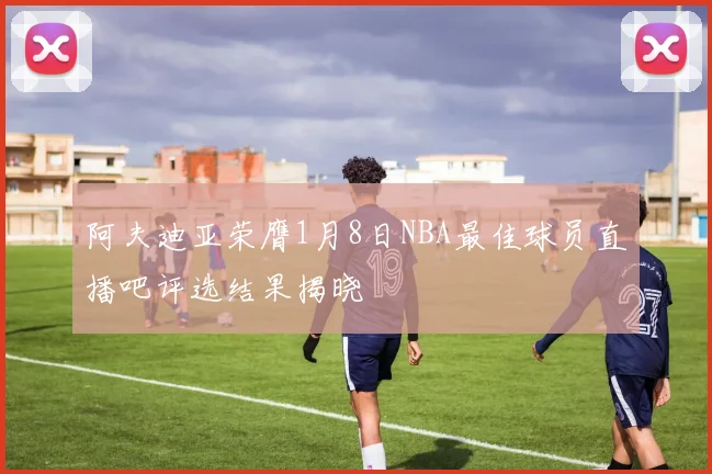 阿夫迪亚荣膺1月8日NBA最佳球员直播吧评选结果揭晓