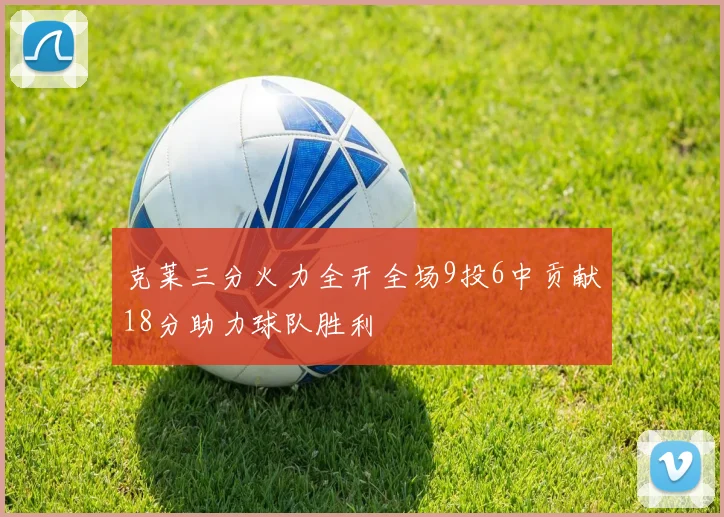 克莱三分火力全开全场9投6中贡献18分助力球队胜利