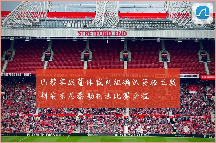 巴黎客战葡体裁判组确认英格兰裁判安东尼泰勒执法比赛全程