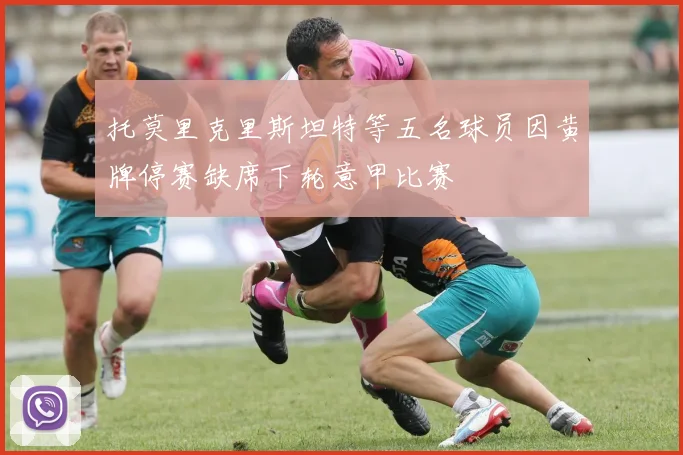 托莫里克里斯坦特等五名球员因黄牌停赛缺席下轮意甲比赛