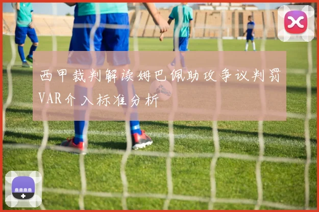 西甲裁判解读姆巴佩助攻争议判罚VAR介入标准分析