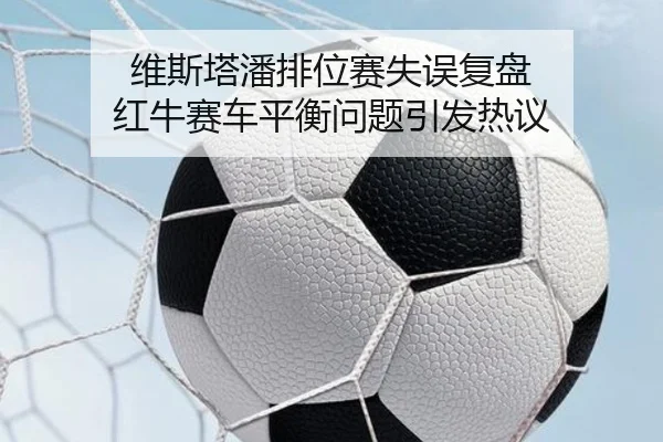 维斯塔潘排位赛失误复盘 红牛赛车平衡问题引发热议 | ayx